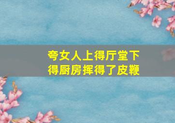 夸女人上得厅堂下得厨房挥得了皮鞭