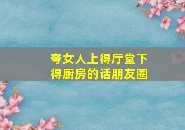 夸女人上得厅堂下得厨房的话朋友圈