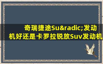 奇瑞捷途Su√发动机好还是卡罗拉锐放Suv发动机好