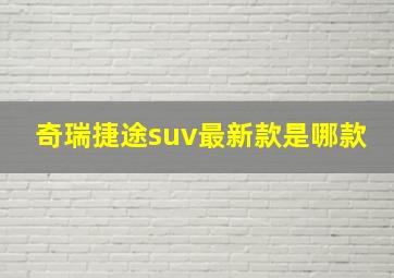 奇瑞捷途suv最新款是哪款