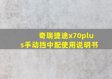 奇瑞捷途x70plus手动挡中配使用说明书