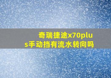 奇瑞捷途x70plus手动挡有流水转向吗