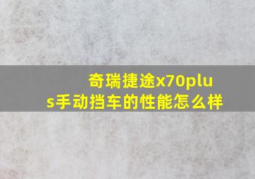 奇瑞捷途x70plus手动挡车的性能怎么样