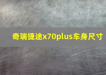 奇瑞捷途x70plus车身尺寸