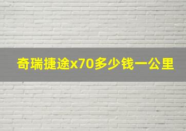 奇瑞捷途x70多少钱一公里