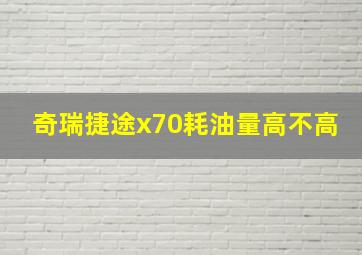 奇瑞捷途x70耗油量高不高