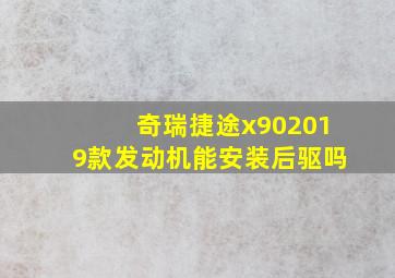 奇瑞捷途x902019款发动机能安装后驱吗