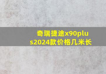 奇瑞捷途x90plus2024款价格几米长