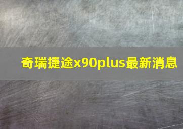 奇瑞捷途x90plus最新消息