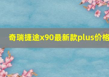 奇瑞捷途x90最新款plus价格