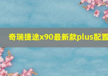 奇瑞捷途x90最新款plus配置