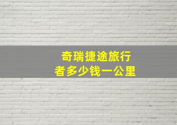 奇瑞捷途旅行者多少钱一公里