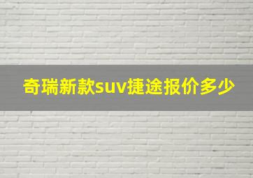 奇瑞新款suv捷途报价多少