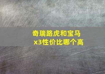 奇瑞路虎和宝马x3性价比哪个高