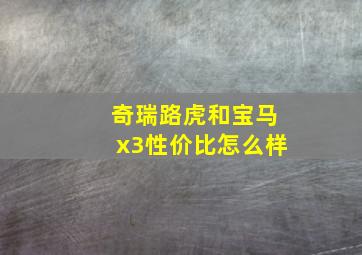 奇瑞路虎和宝马x3性价比怎么样