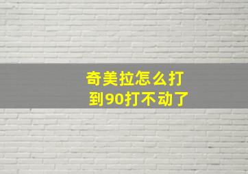 奇美拉怎么打到90打不动了