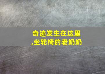 奇迹发生在这里,坐轮椅的老奶奶