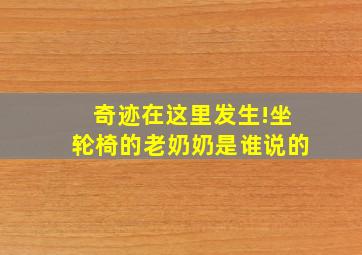 奇迹在这里发生!坐轮椅的老奶奶是谁说的