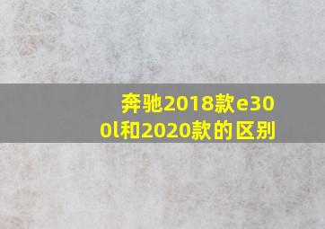 奔驰2018款e300l和2020款的区别