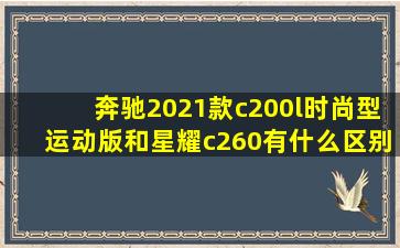 奔驰2021款c200l时尚型运动版和星耀c260有什么区别