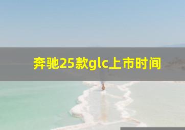 奔驰25款glc上市时间