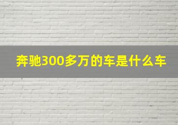 奔驰300多万的车是什么车