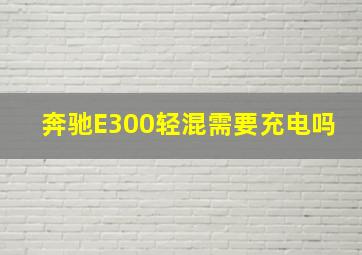 奔驰E300轻混需要充电吗