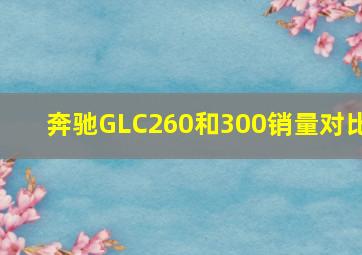 奔驰GLC260和300销量对比