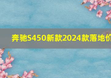 奔驰S450新款2024款落地价