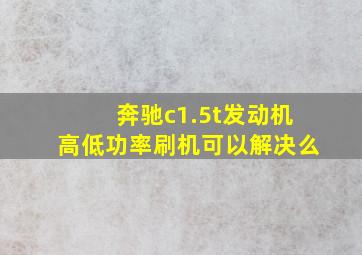 奔驰c1.5t发动机高低功率刷机可以解决么