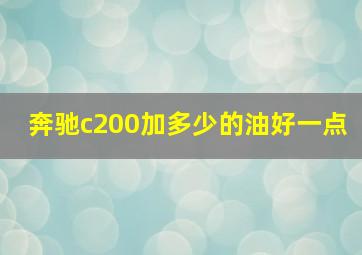 奔驰c200加多少的油好一点