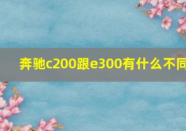 奔驰c200跟e300有什么不同