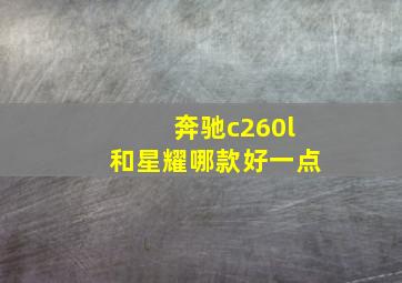 奔驰c260l和星耀哪款好一点