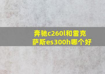 奔驰c260l和雷克萨斯es300h哪个好