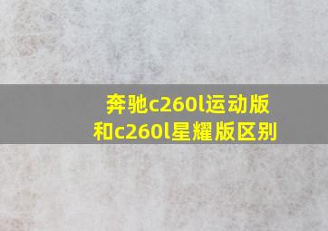 奔驰c260l运动版和c260l星耀版区别