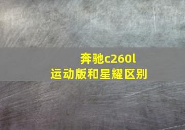 奔驰c260l运动版和星耀区别