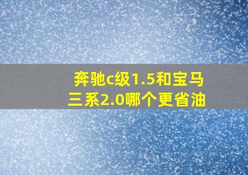 奔驰c级1.5和宝马三系2.0哪个更省油