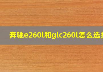 奔驰e260l和glc260l怎么选择