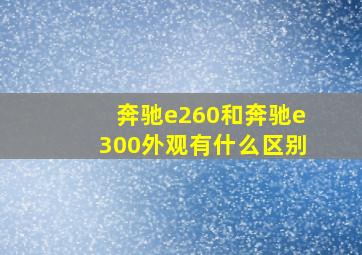 奔驰e260和奔驰e300外观有什么区别