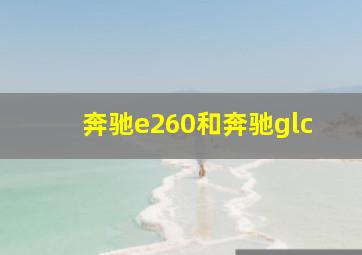 奔驰e260和奔驰glc