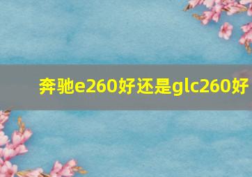 奔驰e260好还是glc260好