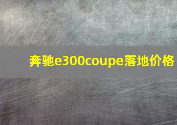 奔驰e300coupe落地价格