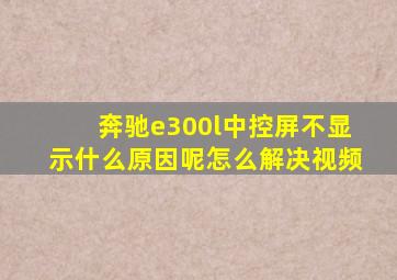 奔驰e300l中控屏不显示什么原因呢怎么解决视频