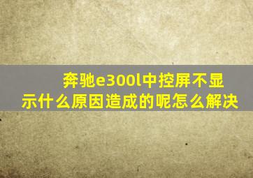 奔驰e300l中控屏不显示什么原因造成的呢怎么解决