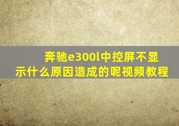 奔驰e300l中控屏不显示什么原因造成的呢视频教程