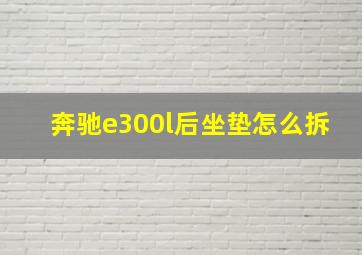 奔驰e300l后坐垫怎么拆