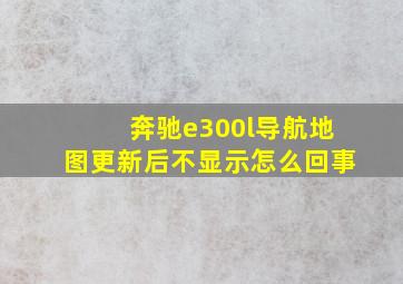 奔驰e300l导航地图更新后不显示怎么回事