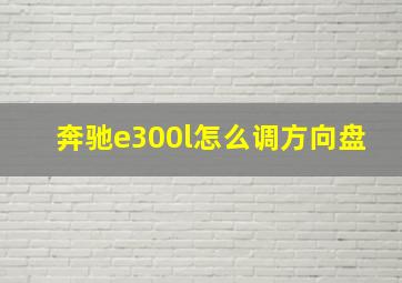 奔驰e300l怎么调方向盘