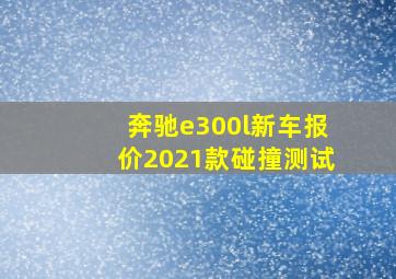 奔驰e300l新车报价2021款碰撞测试