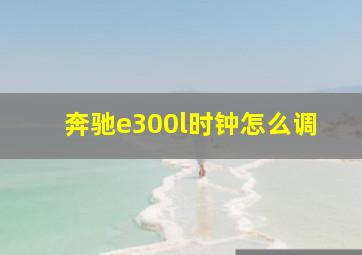 奔驰e300l时钟怎么调